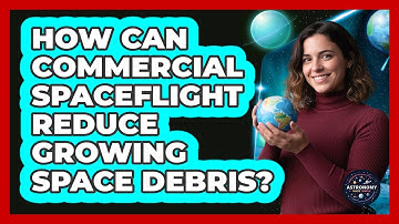 How Can Commercial Spaceflight Reduce Growing Space Debris? - Astronomy Made Simple