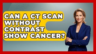 Can A Ct Scan Without Contrast Show Cancer? - Oncology Support Network