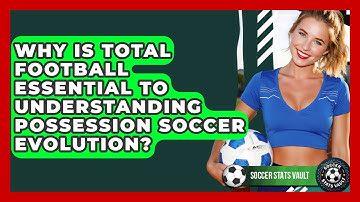 Why Is Total Football Essential To Understanding Possession Soccer Evolution? - Soccer Stats Vault