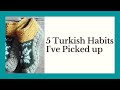 5 Habits I&#39;ve Picked up Living in Turkey // A Canadian in Adana, Turkey