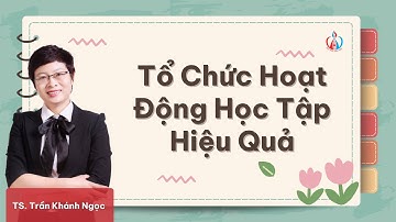 Làm Sao Tổ Chức Hoạt Động Học Tập Hiệu Quả Trong Thời Gian Giới Hạn? | Dạy Học Tích Cực