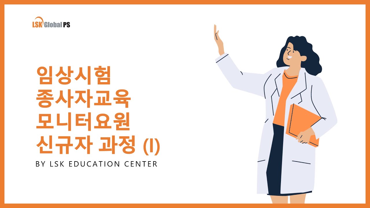 [LSK Global PS] LSK Education Center | 임상시험 종사자교육 모니터요원 신규자과정 (1) 안내영상