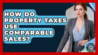 How Do Property Taxes Use Comparable Sales? - Property Taxes Uncovered