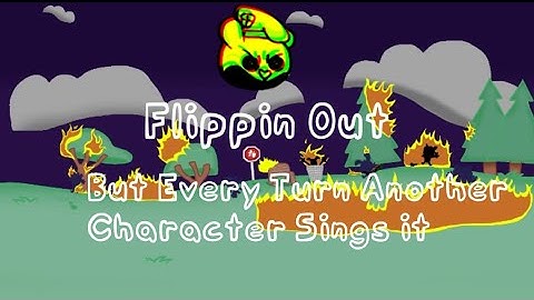 [I HATE THIS SHIT] Flippin Out But Every Turn Another Character Sings it (Flippin Out BETADCIU)
