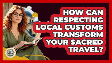 How Can Respecting Local Customs Transform Your Sacred Travel? - Holy Landmarks