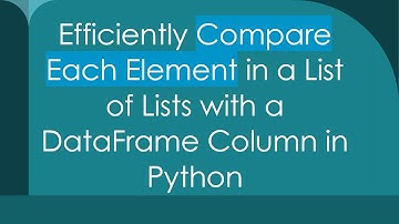 Efficiently Compare Each Element in a List of Lists with a DataFrame Column in Python