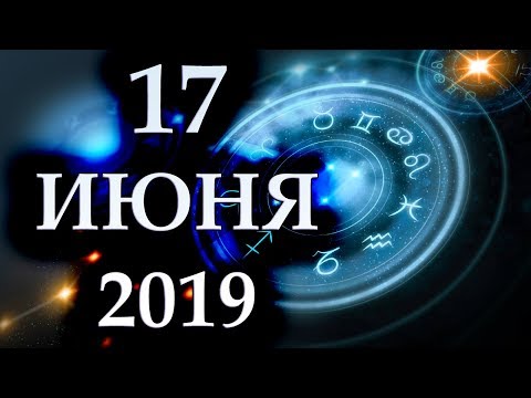 ГОРОСКОП НА 17 ИЮНЯ 2019 ГОДА