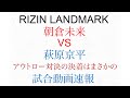 ライジンランドマーク　朝倉未来VS萩原京平　試合動画速報！まさかのアウトロー決着！RIZINLANDMARK