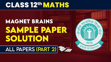 Magnet Brains Sample Paper Solution (Part 2) | Class 12 Maths (All Papers) | CBSE Board Exam