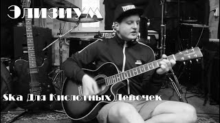 Элизиум - Ska для кислотных девочек (acoustic cover)