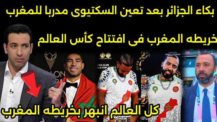 صدمه الاعلام الجزائري بعد افتتاح كاس العالم بالخريطه المغربيه ورفع علم المغرب والسكتيوي مدربا للمغرب