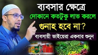 ব্যবসার ক্ষেত্রে দোকানদার কতটুকু লাভ করতে পারবে কতটুকু লাভ করলে গুনাহ হবে না Shaikh Ahmadullah Waz