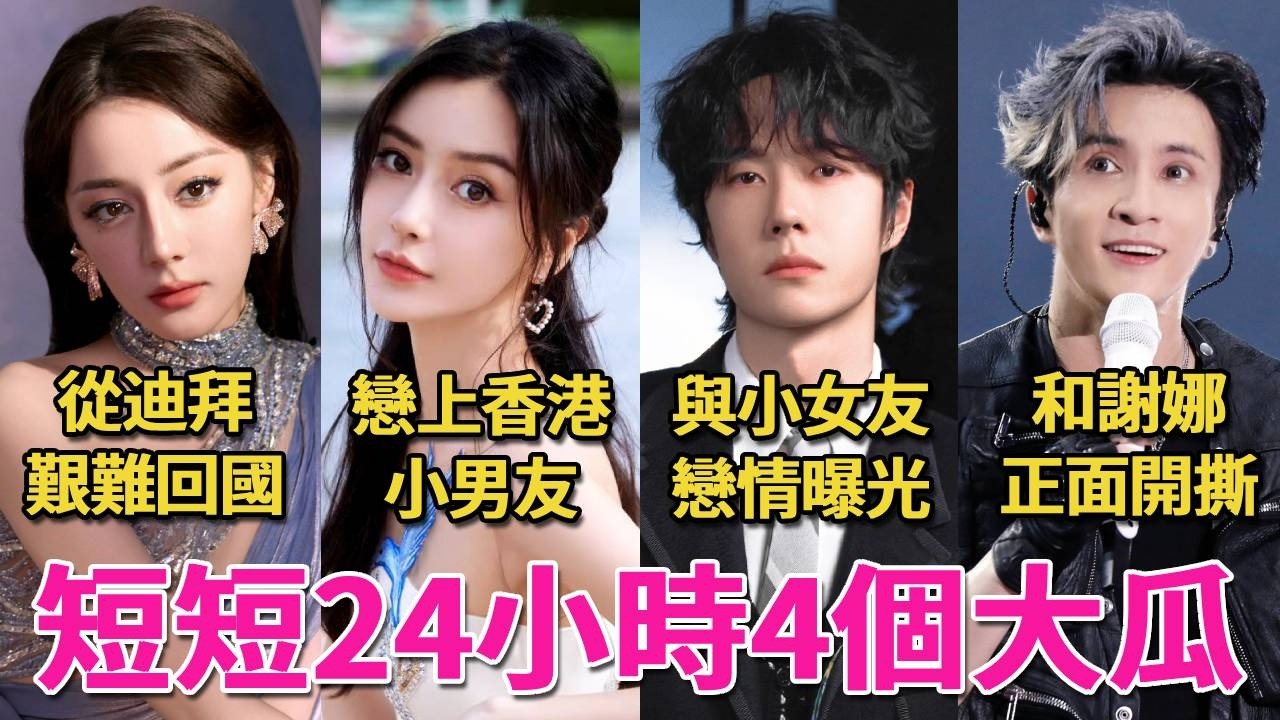 短短24小時4個勁爆大瓜！王一博和女友的聊天記錄曝光，牽扯鹿晗、肖戰；楊穎離婚後男友不斷；迪麗熱巴滯留迪拜，艱難回國；謝娜下場開撕薛之謙，牽扯出陳年大瓜，波及胡彥斌、李晨