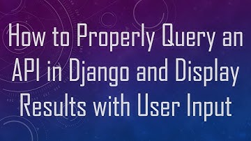 How to Properly Query an API in Django and Display Results with User Input
