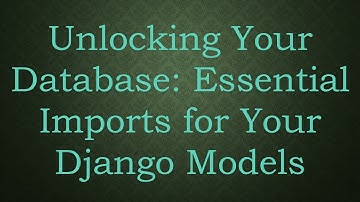 Unlocking Your Database: Essential Imports for Your Django Models