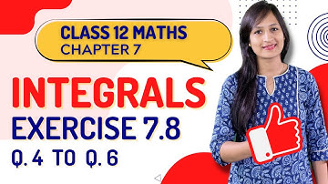 Class 12 Maths Chapter 7,  Exercise 7.8 (Q. 4, 5, 6) | Integrals