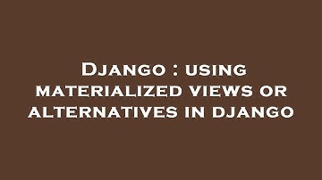 Django : using materialized views or alternatives in django