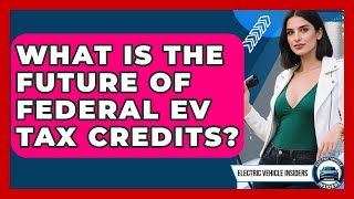 Information What Is The Future Of Federal EV Tax Credits - Electric Vehicle Insiders Update