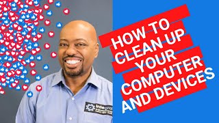 How To Clean Up Your Computer and Devices