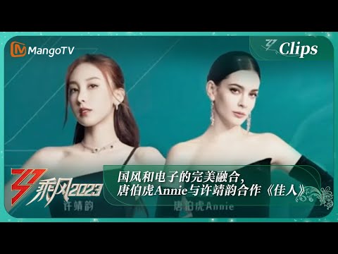 【精彩抢先看】国风和电子的完美融合，唐伯虎Annie与许靖韵合作《佳人》听完让人直呼过瘾！｜《乘风2023》Ride The Wind 2023｜MangoTV