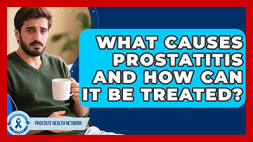 What Causes Prostatitis and How Can It Be Treated? | Prostate Health Network