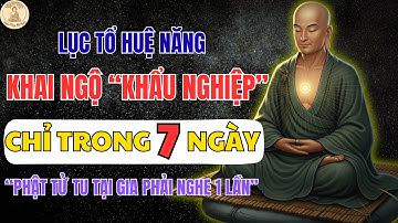LỤC TỔ HUỆ NĂNG CHỈ DẠY: KHAI NGỘ “KHẨU NGHIỆP” CHỈ TRONG 7 NGÀY | NGHE PHÁP MỖI NGÀY