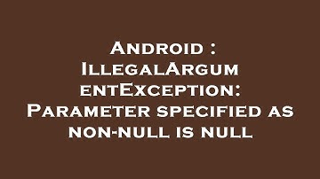 Android : IllegalArgumentException: Parameter specified as non-null is null