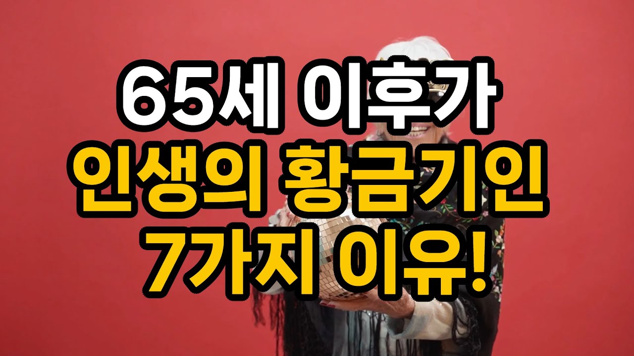 65세 이후가 진짜 인생인 7가지 이유 / 전문가들이 말하는 65세 이후 행복도가 높아지는 이유 7가지