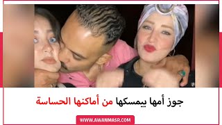 جوز أمها بيمسكها من أماكنها الحساسة قدام الكاميرا وكله على عينك يا تاجر