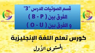 كورس تعلم اللغة الإنجليزية | قسم الصوتيات | الدرس الثالث | الفرق بين B - P و الفرق بين O - U