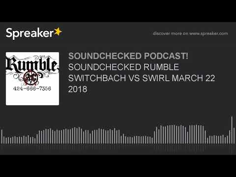 SOUNDCHECKED RUMBLE SWITCHBACH VS SWIRL MARCH 22 2018