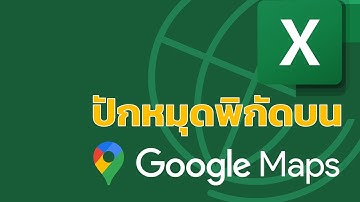 ปักหมุดพิกัดแผนที่บน Google Maps ง่าย ๆ ด้วย Excel