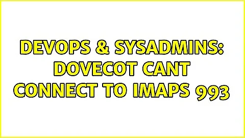 DevOps & SysAdmins: Dovecot cant connect to imaps 993 (3 Solutions!!)