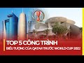 TOP 5 CÔNG TRÌNH BIỂU TƯỢNG CỦA QATAR TRƯỚC WORLD CUP 2020