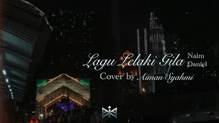 Lagu Lelaki Gila | Naim Daniel | Cover by Aiman Syahmi)