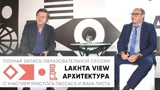 &quot;LAKHTA VIEW: Архитектура&quot; с участием Кристоса Пассаса и Жана Пистра (полная запись сессии #1)