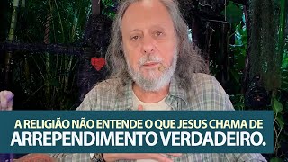 A Religião não entende o que Jesus chama de Arrependimento Verdadeiro.