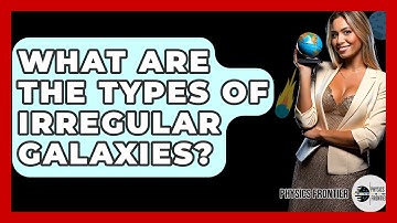 What Are The Types Of Irregular Galaxies? - Physics Frontier
