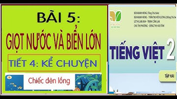 BÀI 5: GIỌT NƯỚC VÀ BIỂN LỚN - TIẾT 4: KỂ CHUYỆN: CHIẾC ĐÈN LỒNG | SÁCH KẾT NỐI TRI THỨC