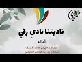 ناديتنا نادي رقي نشيد نادي ر قي بقلم الأستاذ حسان القاضي أداء عبدالرحمن الضيف سلطان العثيمين 