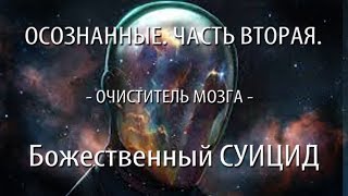 Осознанные. Часть вторая. Божественный СУИЦИД. Осознанные. Часть вторая. Божественный СУИЦИД.