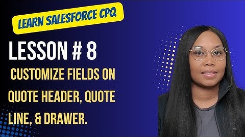 Salesforce CPQ Training Lesson 8: Customize Fields on Quote Header, Quote Line, & Drawer.