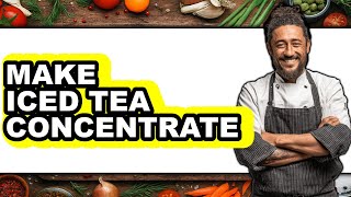 How To Make Iced Tea Concentrate (Full Guide)