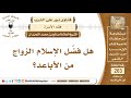 هل فض ل الإسلام الزواج من الأباعد الشيخ صالح بن محمد اللحيدان