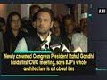 Newly crowned congress president rahul gandhi holds first cwc meeting  ani news