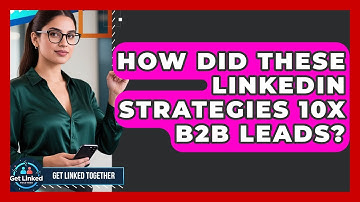 How Did These LinkedIn Strategies 10x B2B Leads? - Get Linked Together