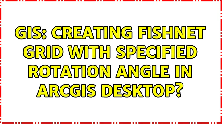GIS: Creating fishnet grid with specified rotation angle in ArcGIS Desktop?