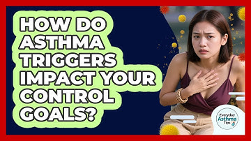 How Do Asthma Triggers Impact Your Control Goals? - Everyday Asthma Tips