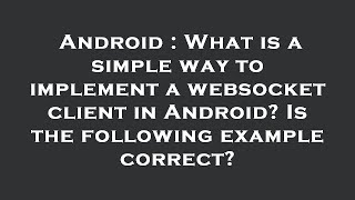 Android : What is a simple way to implement a websocket client in Android? Is the following example