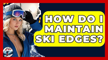 How Do I Maintain Ski Edges? - Ask A Ski Bum